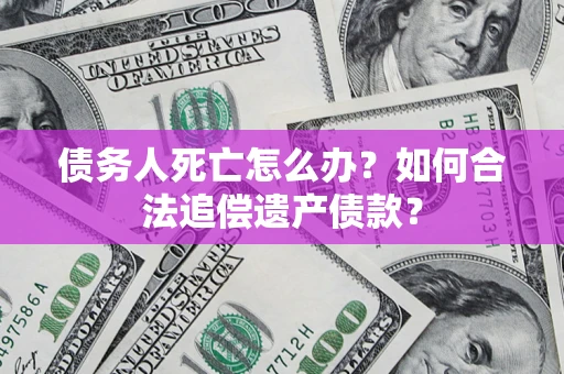 武汉债务人死亡怎么办？如何合法追偿遗产债款？