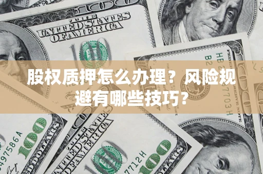 武汉股权质押怎么办理？风险规避有哪些技巧？