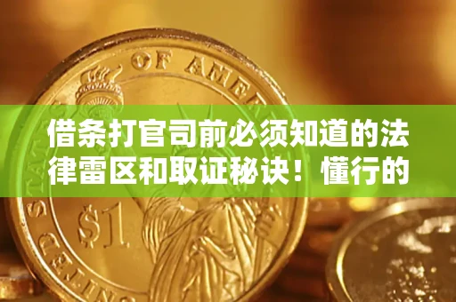 武汉借条打官司前必须知道的法律雷区和取证秘诀！懂行的人已经留好这些证据
