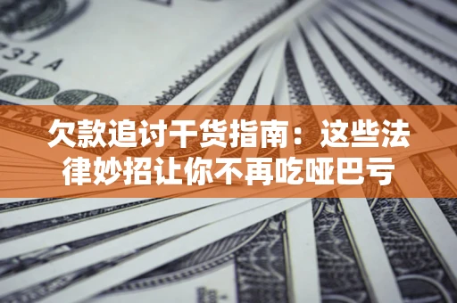 武汉欠款追讨干货指南：这些法律妙招让你不再吃哑巴亏