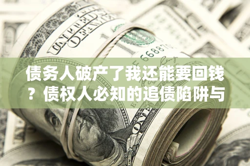 武汉债务人破产了我还能要回钱？债权人必知的追债陷阱与破局之道