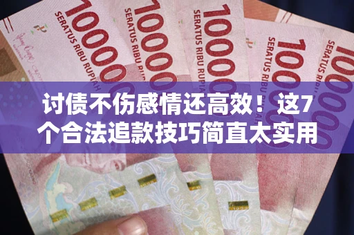 武汉讨债不伤感情还高效！这7个合法追款技巧简直太实用