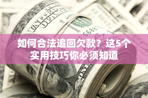武汉如何合法追回欠款？这5个实用技巧你必须知道