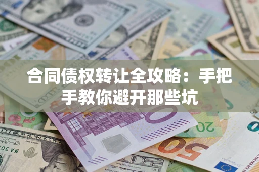 武汉合同债权转让全攻略：手把手教你避开那些坑