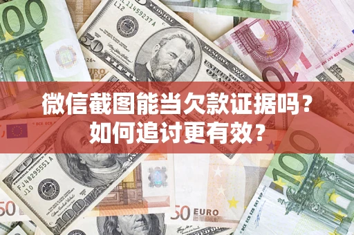 武汉微信截图能当欠款证据吗？如何追讨更有效？