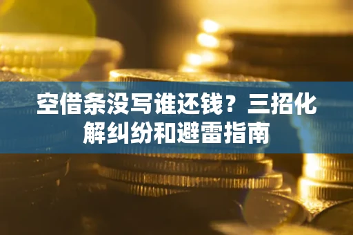 武汉空借条没写谁还钱？三招化解纠纷和避雷指南