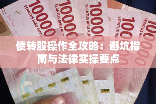 武汉债转股操作全攻略：避坑指南与法律实操要点