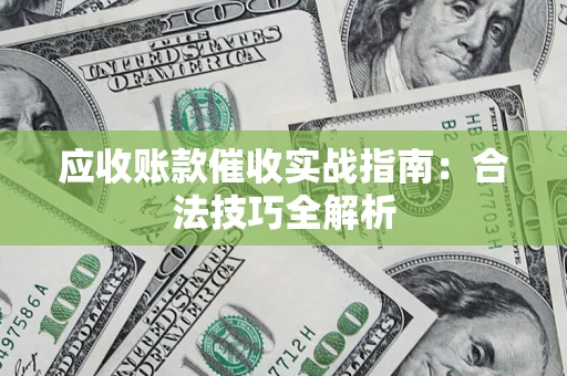 武汉应收账款催收实战指南：合法技巧全解析