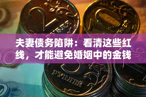 武汉夫妻债务陷阱：看清这些红线，才能避免婚姻中的金钱危机