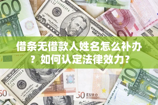 武汉借条无借款人姓名怎么补办？如何认定法律效力？