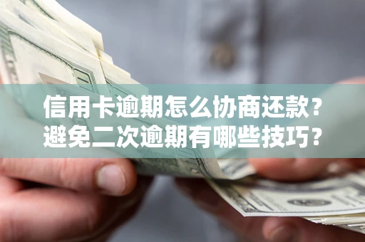 武汉信用卡逾期怎么协商还款？避免二次逾期有哪些技巧？