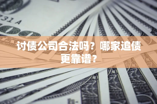 武汉讨债公司合法吗？哪家追债更靠谱？