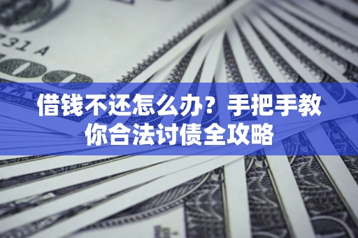 武汉借钱不还怎么办？手把手教你合法讨债全攻略