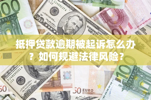 武汉抵押贷款逾期被起诉怎么办？如何规避法律风险？