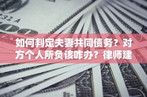 武汉如何判定夫妻共同债务？对方个人所负该咋办？律师建议