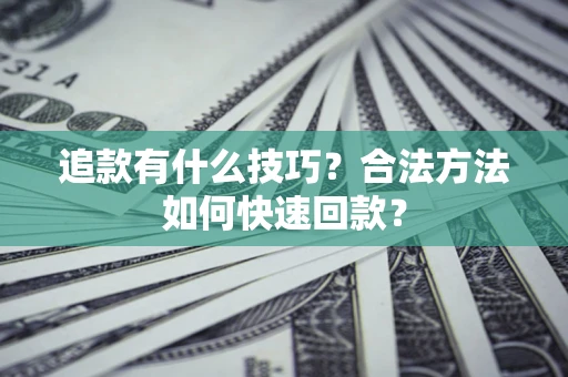武汉追款有什么技巧？合法方法如何快速回款？