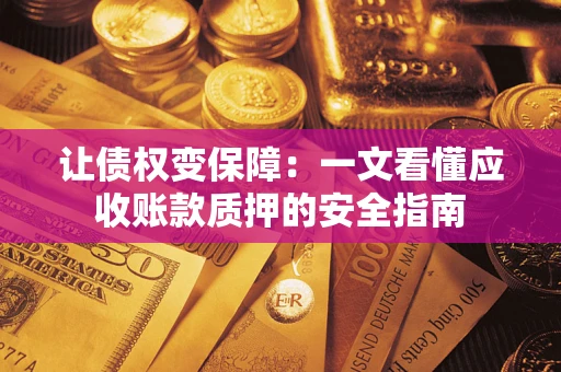 武汉让债权变保障：一文看懂应收账款质押的安全指南