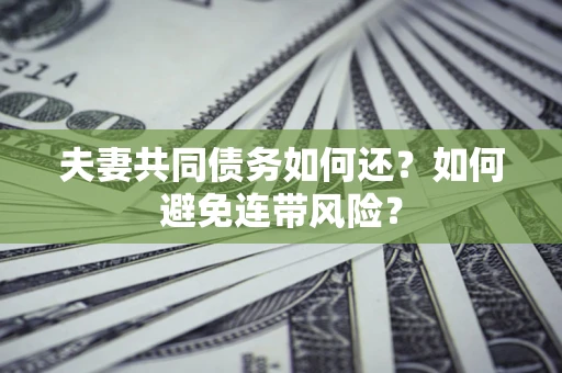 武汉夫妻共同债务如何还？如何避免连带风险？