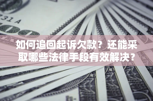 武汉如何追回起诉欠款？还能采取哪些法律手段有效解决？