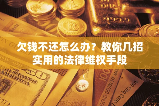 武汉欠钱不还怎么办？教你几招实用的法律维权手段
