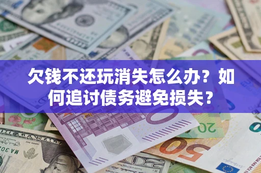 武汉欠钱不还玩消失怎么办？如何追讨债务避免损失？