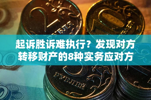 武汉起诉胜诉难执行？发现对方转移财产的8种实务应对方案