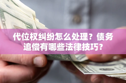 武汉代位权纠纷怎么处理？债务追偿有哪些法律技巧？