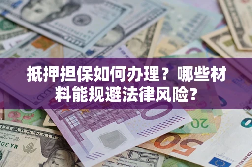 武汉抵押担保如何办理？哪些材料能规避法律风险？