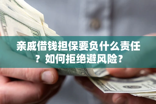武汉亲戚借钱担保要负什么责任？如何拒绝避风险？