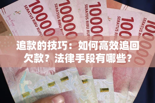 武汉追款的技巧：如何高效追回欠款？法律手段有哪些？