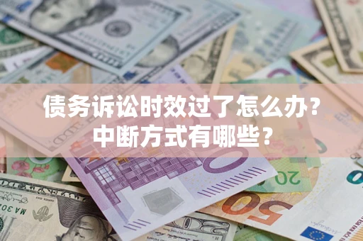武汉债务诉讼时效过了怎么办？中断方式有哪些？