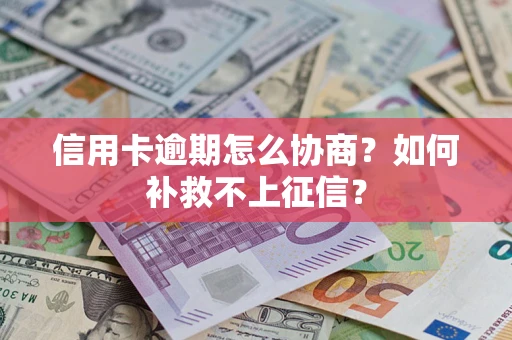 武汉信用卡逾期怎么协商？如何补救不上征信？