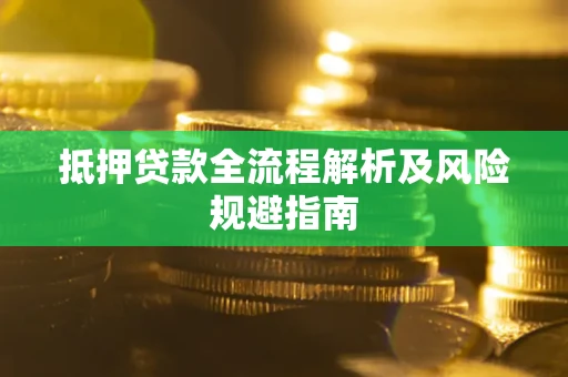 武汉抵押贷款全流程解析及风险规避指南
