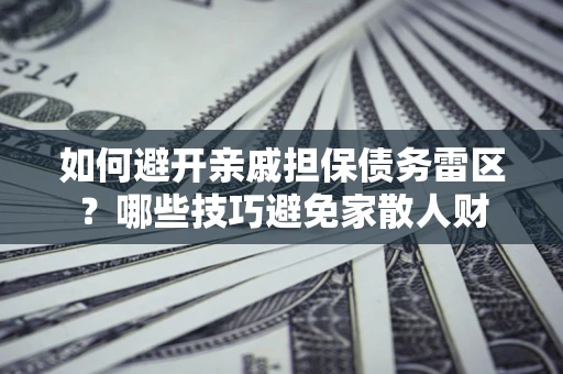 武汉如何避开亲戚担保债务雷区？哪些技巧避免家散人财