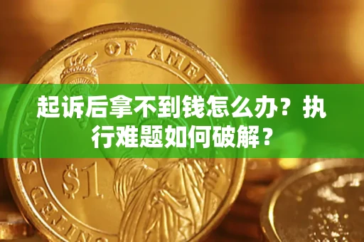 武汉起诉后拿不到钱怎么办?执行难题如何破解? 武汉起诉后拿不到钱怎么办?执行难题如何破解?
