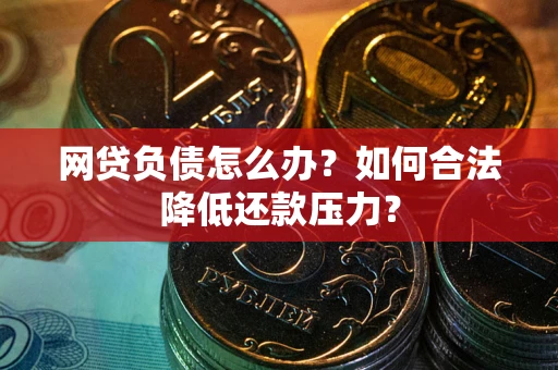 武汉网贷负债怎么办？如何合法降低还款压力？