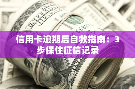 武汉信用卡逾期后自救指南：3步保住征信记录