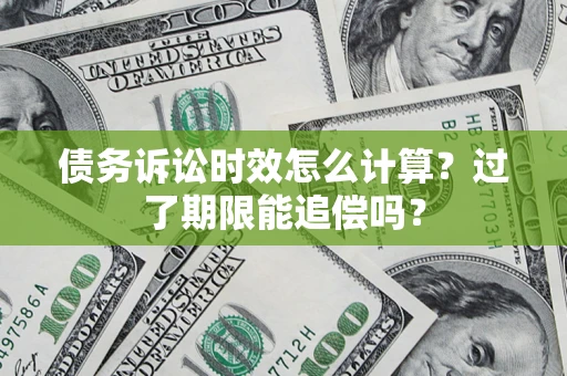 武汉债务诉讼时效怎么计算？过了期限能追偿吗？