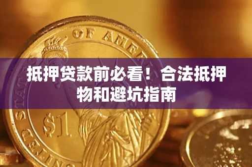 武汉抵押贷款前必看！合法抵押物和避坑指南