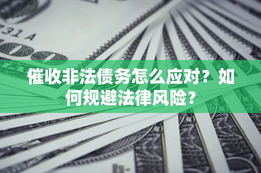 武汉催收非法债务怎么应对？如何规避法律风险？