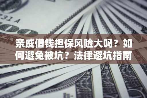 武汉亲戚借钱担保风险大吗？如何避免被坑？法律避坑指南