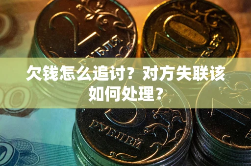 武汉欠钱怎么追讨？对方失联该如何处理？