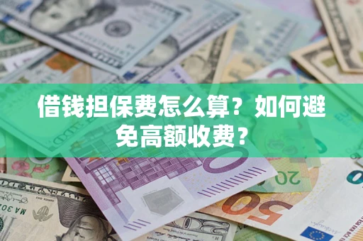 武汉借钱担保费怎么算？如何避免高额收费？