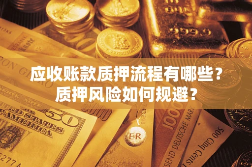 武汉应收账款质押流程有哪些？质押风险如何规避？
