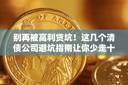 武汉别再被高利贷坑！这几个清债公司避坑指南让你少走十年弯路