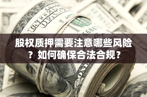 武汉股权质押需要注意哪些风险？如何确保合法合规？