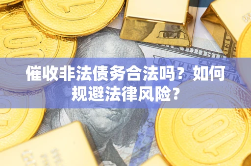 武汉催收非法债务合法吗？如何规避法律风险？
