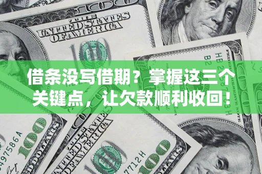 武汉借条没写借期？掌握这三个关键点，让欠款顺利收回！