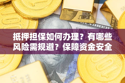 武汉抵押担保如何办理？有哪些风险需规避？保障资金安全