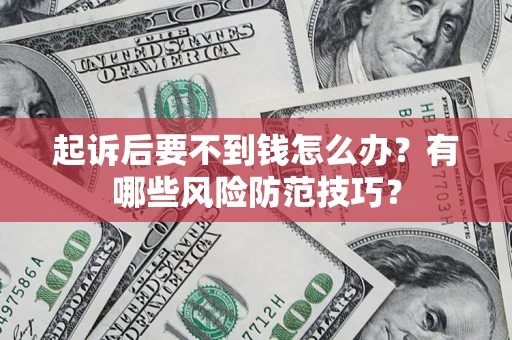 武汉起诉后要不到钱怎么办?有哪些风险防范技巧? 武汉起诉后要不到钱怎么办?有哪些风险防范技巧?